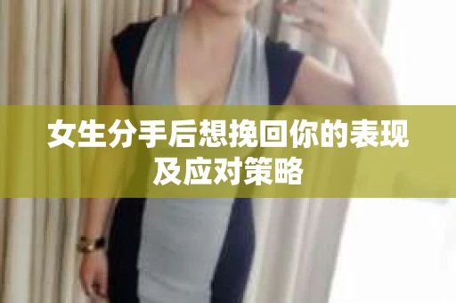 女生分手后想挽回你的表现及应对策略