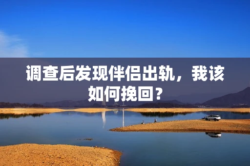 调查后发现伴侣出轨，我该如何挽回？