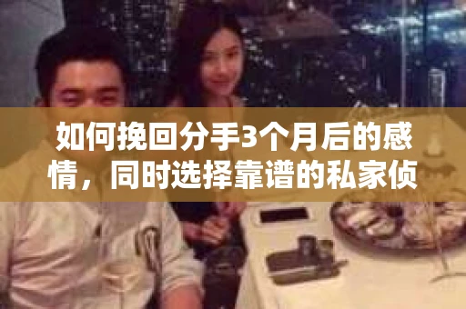 如何挽回分手3个月后的感情，同时选择靠谱的私家侦探社？