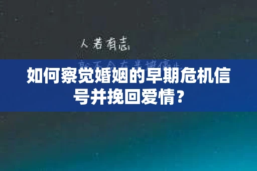 如何察觉婚姻的早期危机信号并挽回爱情？