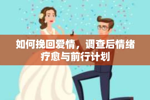 如何挽回爱情，调查后情绪疗愈与前行计划