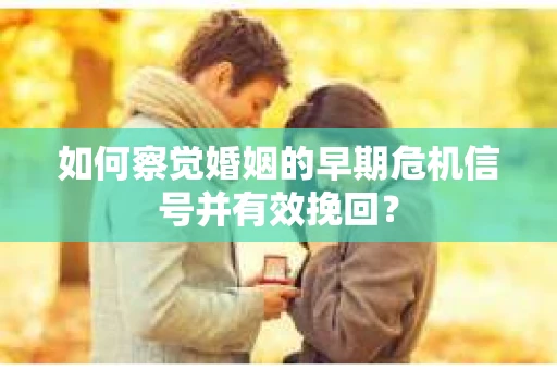 如何察觉婚姻的早期危机信号并有效挽回？