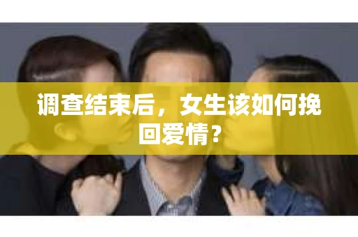调查结束后，女生该如何挽回爱情？