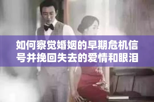 如何察觉婚姻的早期危机信号并挽回失去的爱情和眼泪? 如何察觉婚姻的早期危机信号并挽回失去的爱情和眼泪?