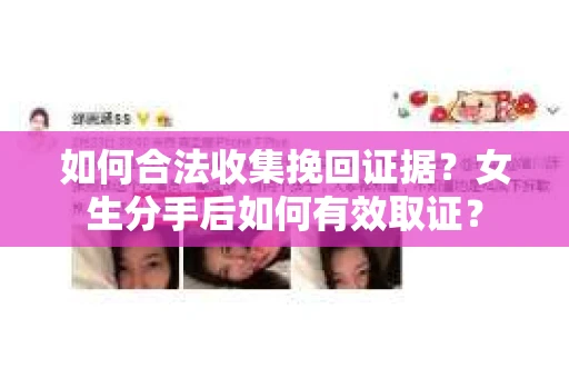 如何合法收集挽回证据？女生分手后如何有效取证？