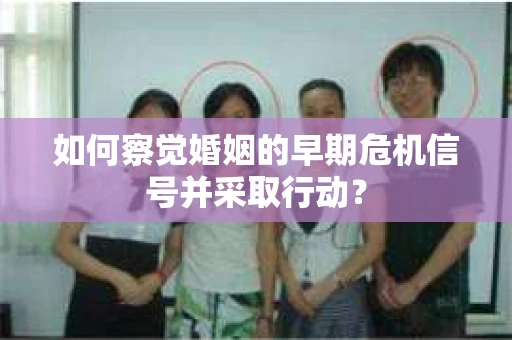 如何察觉婚姻的早期危机信号并采取行动？