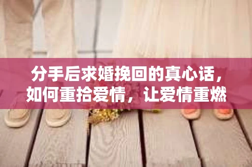 分手后求婚挽回的真心话，如何重拾爱情，让爱情重燃？
