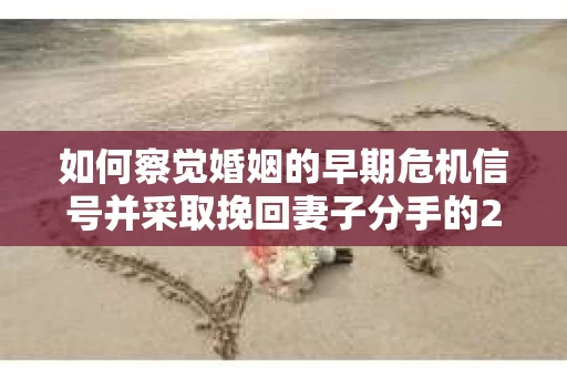 如何察觉婚姻的早期危机信号并采取挽回妻子分手的21天法则? 如何察觉婚姻的早期危机信号并采取挽回妻子分手的21天法则?