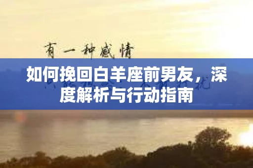 如何挽回白羊座前男友，深度解析与行动指南