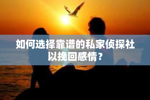 如何选择靠谱的私家侦探社以挽回感情? 如何选择靠谱的私家侦探社以挽回感情?