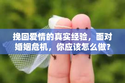 挽回爱情的真实经验，面对婚姻危机，你应该怎么做？