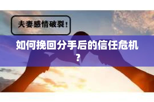 如何挽回分手后的信任危机？
