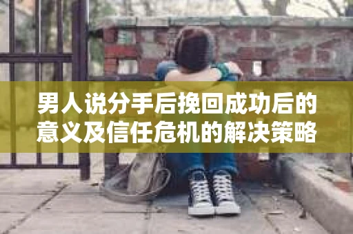 男人说分手后挽回成功后的意义及信任危机的解决策略