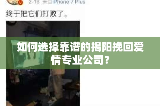 如何选择靠谱的揭阳挽回爱情专业公司? 如何选择靠谱的揭阳挽回爱情专业公司?