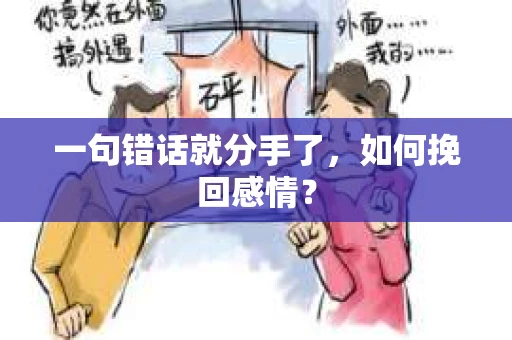 一句错话就分手了,如何挽回感情? 一句错话就分手了,如何挽回感情?