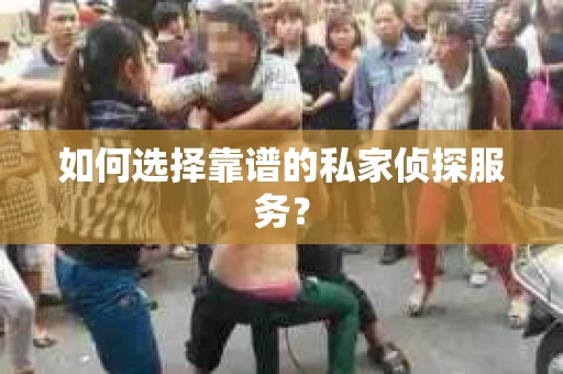 如何选择靠谱的私家侦探服务？