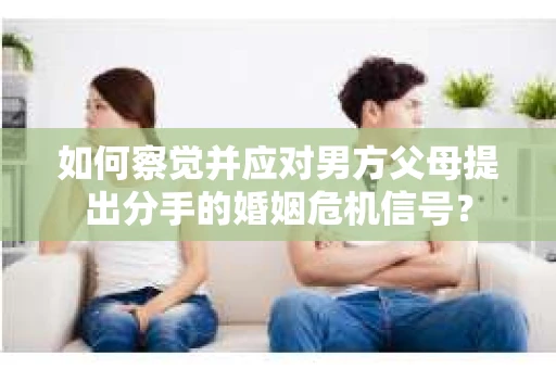 如何察觉并应对男方父母提出分手的婚姻危机信号？