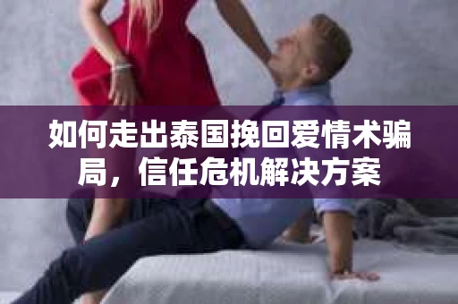 如何走出泰国挽回爱情术骗局，信任危机解决方案