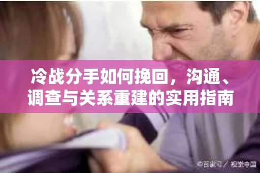 冷战分手如何挽回，沟通、调查与关系重建的实用指南
