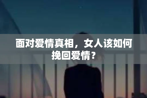 面对爱情真相，女人该如何挽回爱情？