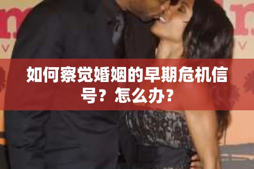 如何察觉婚姻的早期危机信号?怎么办? 如何察觉婚姻的早期危机信号?怎么办?
