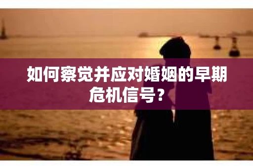 如何察觉并应对婚姻的早期危机信号？