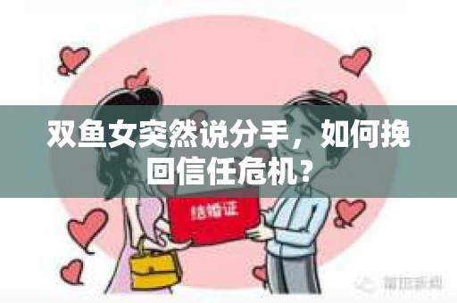 双鱼女突然说分手，如何挽回信任危机？