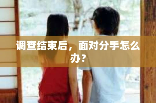 调查结束后，面对分手怎么办？