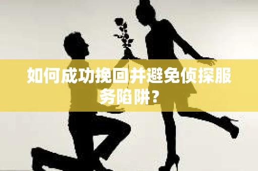 如何成功挽回并避免侦探服务陷阱？