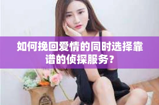如何挽回爱情的同时选择靠谱的侦探服务？