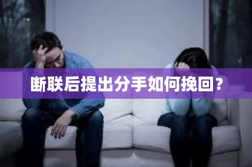 断联后提出分手如何挽回？