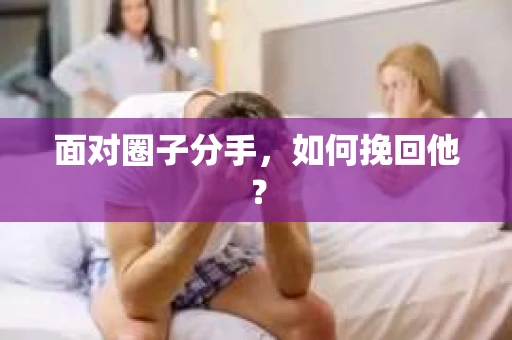 面对圈子分手，如何挽回他？