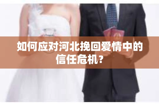 如何应对河北挽回爱情中的信任危机？