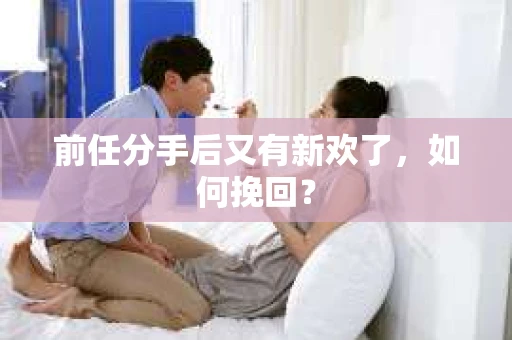 前任分手后又有新欢了，如何挽回？