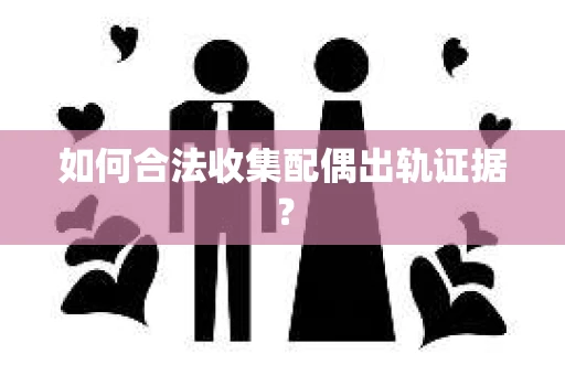 如何合法收集配偶出轨证据？
