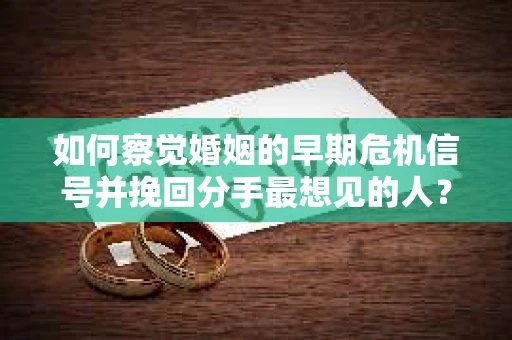 如何察觉婚姻的早期危机信号并挽回分手最想见的人？