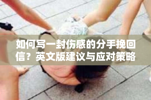 如何写一封伤感的分手挽回信？英文版建议与应对策略