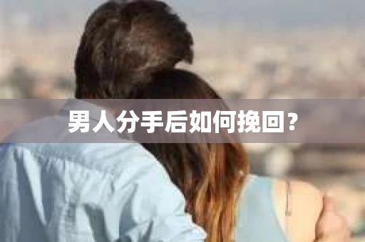 男人分手后如何挽回？