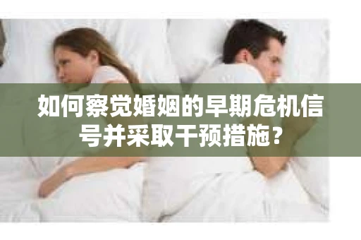 如何察觉婚姻的早期危机信号并采取干预措施？
