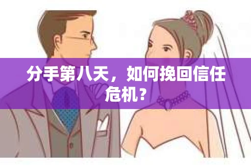 分手第八天，如何挽回信任危机？