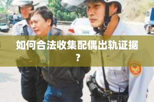 如何合法收集配偶出轨证据？