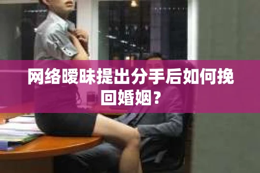 网络暧昧提出分手后如何挽回婚姻? 网络暧昧提出分手后如何挽回婚姻?