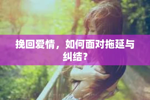 挽回爱情，如何面对拖延与纠结？