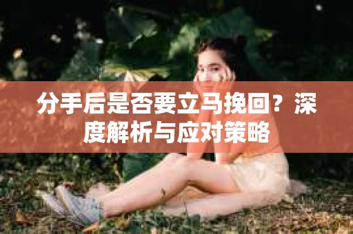 分手后是否要立马挽回？深度解析与应对策略