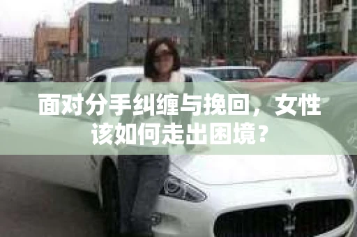 面对分手纠缠与挽回，女性该如何走出困境？