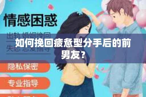 如何挽回疲惫型分手后的前男友? 如何挽回疲惫型分手后的前男友?