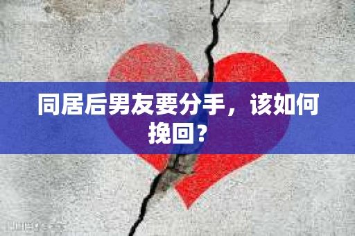 同居后男友要分手，该如何挽回？