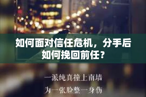 如何面对信任危机，分手后如何挽回前任？