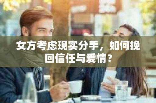 女方考虑现实分手，如何挽回信任与爱情？