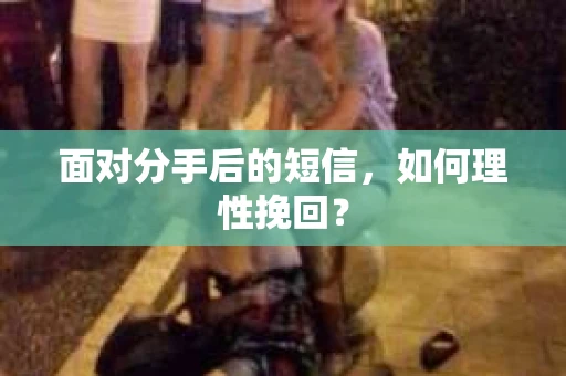 面对分手后的短信，如何理性挽回？